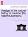 Vestiges of the Natural History of Creation. [By Robert Chambers.] by Anonymous, Robert Chambers
