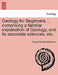 Geology for Beginners ... comprising a familiar explanation of Geology, and its associate sciences, etc. by George Fleming Richardson