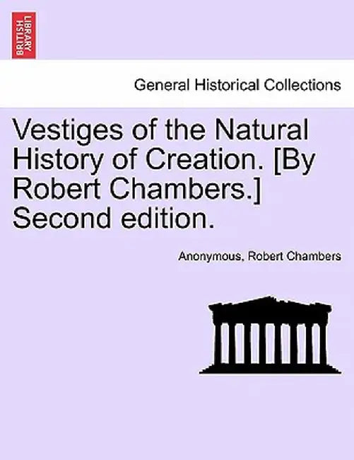 Vestiges of the Natural History of Creation. [By Robert Chambers.] Second Edition. by Anonymous