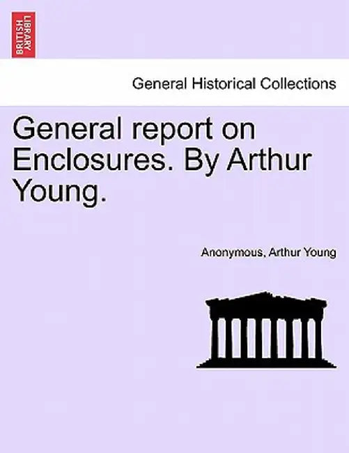 General Report on Enclosures. by Arthur Young. by Anonymous