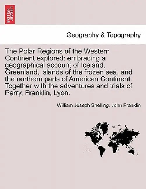 The Polar Regions of the Western Continent explored: embracing a geographical account of Iceland, Greenland, islands of the frozen sea, and the northe by William Joseph Snelling, John Franklin