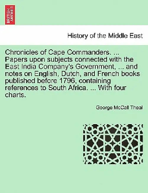 Chronicles of Cape Commanders. ... Papers Upon Subjects Connected with the East India Company's Government, ... and Notes on English, Dutch, and Frenc by George McCall Theal