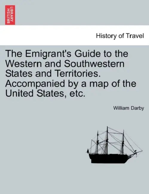 The Emigrant's Guide to the Western and Southwestern States and Territories. Accompanied by a Map of the United States, Etc. by William Darby
