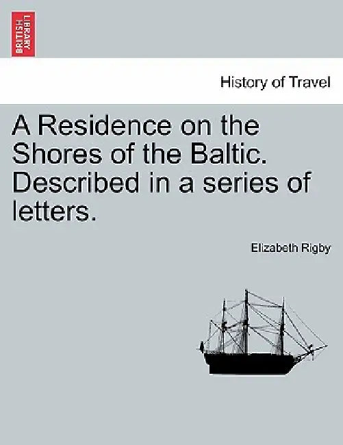 A Residence on the Shores of the Baltic. Described in a Series of Letters. Vol. I, Second Edition by Elizabeth Rigby