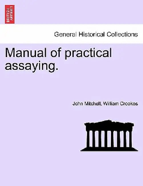 Manual of practical assaying. by John Mitchell, William Crookes