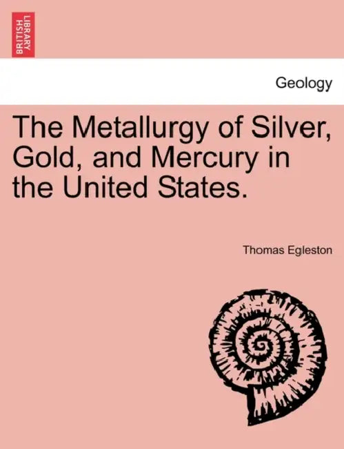 The Metallurgy of Silver, Gold, and Mercury in the United States. by Thomas Egleston