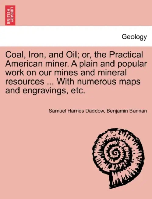 Coal, Iron, and Oil; or, the Practical American miner. A plain and popular work on our mines and mineral resources ... With numerous maps and engravin by Samuel Harries Daddow, Benjamin Bannan