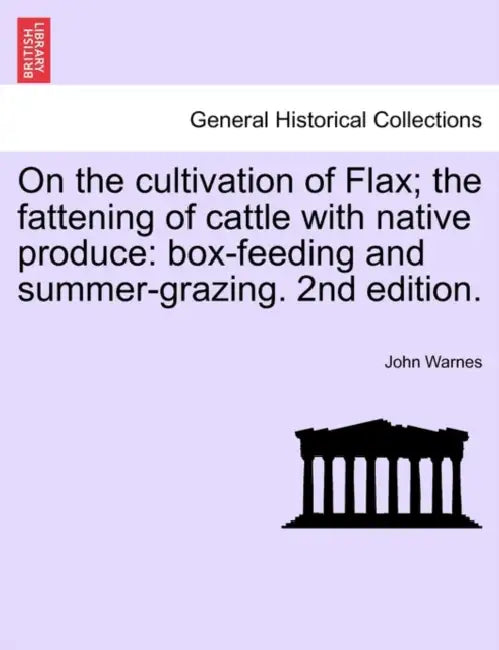 On the Cultivation of Flax; The Fattening of Cattle with Native Produce; Box-Feeding; And Summer-Grazing by John Warnes