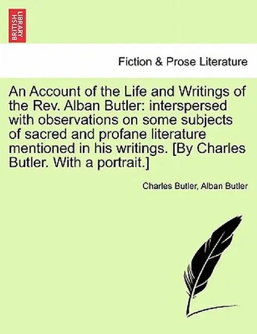 An Account of the Life and Writings of the REV. Alban Butler: Interspersed with Observations on Some Subjects of Sacred and Profane Literature Mention by Charles Butler