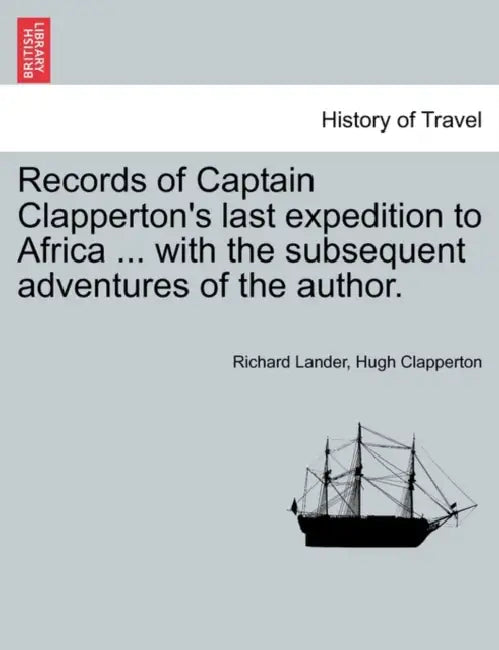 Records of Captain Clapperton's last expedition to Africa ... with the subsequent adventures of the author. by Richard Lander, Hugh Clapperton