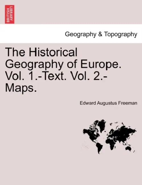 The Historical Geography of Europe. Vol. 1.-Text. Vol. 2.-Maps.Vol.II by Edward Augustus Freeman