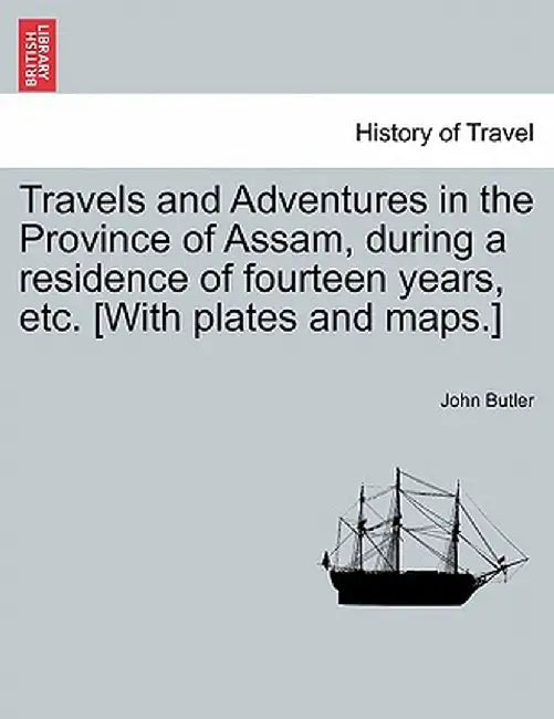 Travels And Adventures In The Province Of Assam, During A Residence Of Fourteen Years, Etc. by John Butler