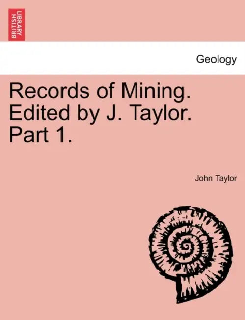 Records of Mining. Edited by J. Taylor. Part 1. by John Taylor