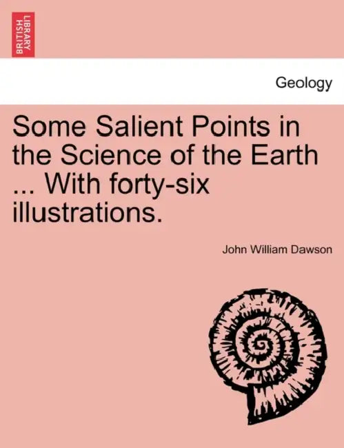 Some Salient Points in the Science of the Earth ... With forty-six illustrations. by John William Dawson