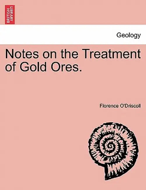 Notes on the Treatment of Gold Ores. by Florence O'Driscoll