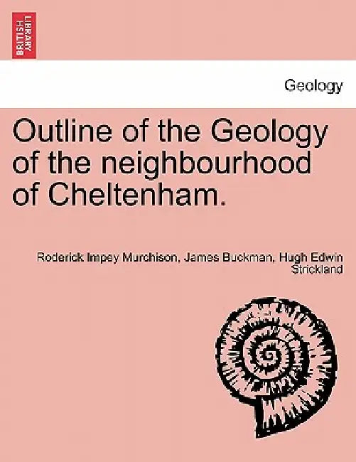 Outline of the Geology of the Neighbourhood of Cheltenham. by Roderick Impey Murchison, James Buckman, Hugh Edwin Strickland