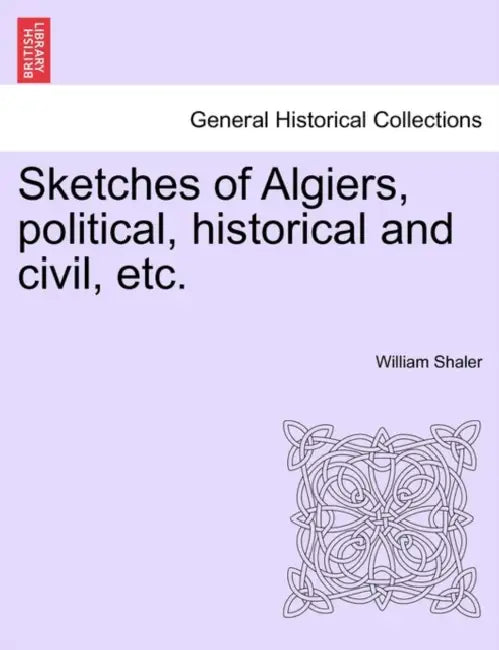 Sketches of Algiers, Political, Historical and Civil, Etc. by William Shaler
