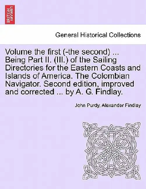 Volume the First (-The Second) ... Being Part II. (III.) of the Sailing Directories for the Eastern Coasts and Islands of America. the Colombian Navig by John Purdy
