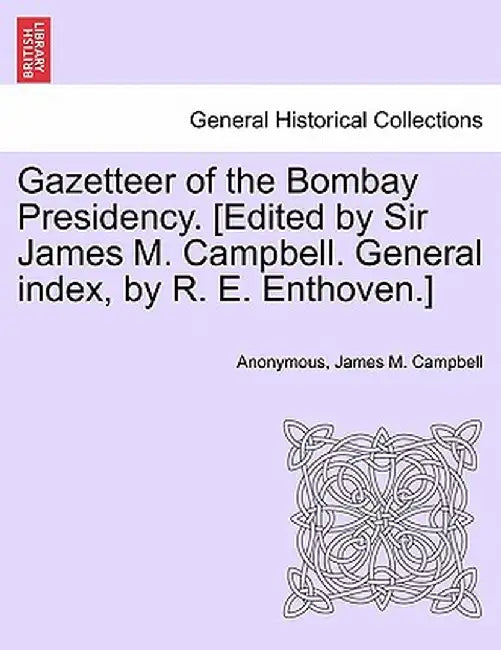 Gazetteer of the Bombay Presidency. [Edited by Sir James M. Campbell. General Index, by R. E. Enthoven.] by Anonymous
