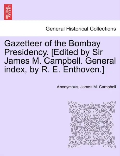 Gazetteer of the Bombay Presidency. [Edited by Sir James M. Campbell. General index, by R. E. Enthoven.] by Anonymous, James M. Campbell