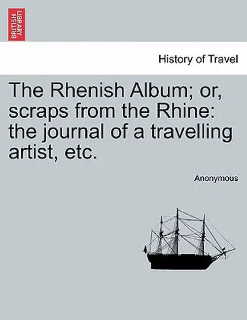 The Rhenish Album; Or, Scraps from the Rhine: The Journal of a Travelling Artist, Etc. by Anonymous