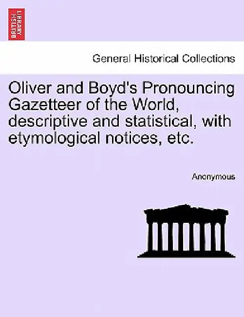 Oliver and Boyd's Pronouncing Gazetteer of the World, descriptive and statistical, with etymological notices, etc. by Anonymous