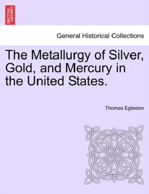 The Metallurgy of Silver, Gold, and Mercury in the United States. by Thomas Egleston