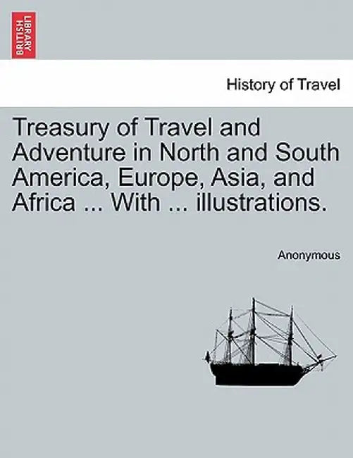 Treasury of Travel and Adventure in North and South America, Europe, Asia, and Africa ... with ... Illustrations. by Anonymous
