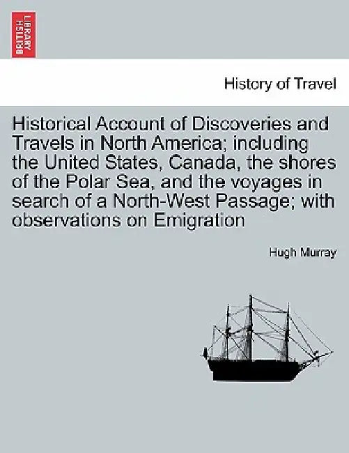 Historical Account of Discoveries and Travels in North America; including the United States, Canada, the shores of the Polar Sea, and the voyages in s by Hugh Murray