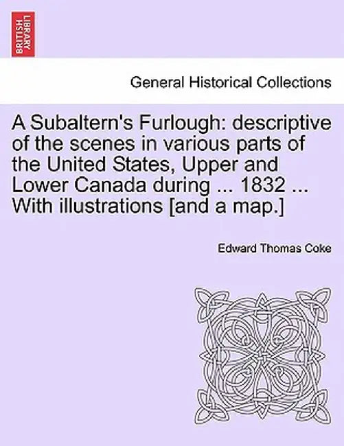 A Subaltern's Furlough: Descriptive of the Scenes in Various Parts of the United States, Upper and Lower Canada During ... 1832 ... with Illus by Edward Thomas Coke