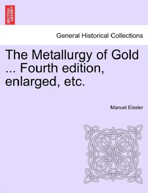 The Metallurgy of Gold ... Fourth edition, enlarged, etc. by Manuel Eissler