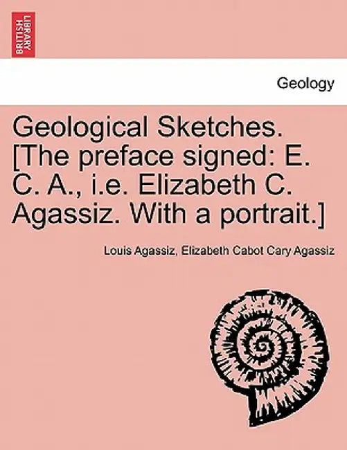 Geological Sketches. [The Preface Signed: E. C. A., i.e. Elizabeth C. Agassiz. with a Portrait.] by Louis Agassiz