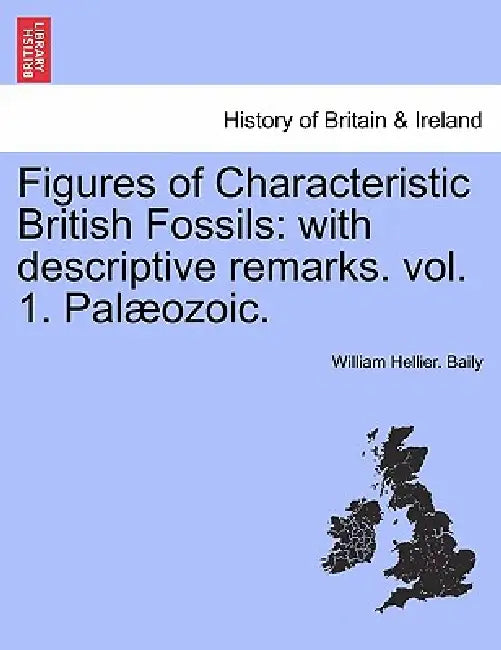 Figures of Characteristic British Fossils: With Descriptive Remarks. Vol. 1. Palaeozoic. by William Hellier Baily