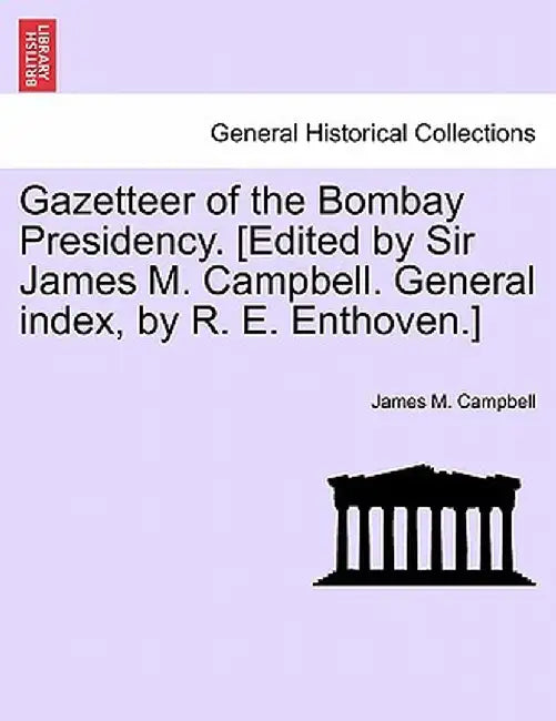 Gazetteer of the Bombay Presidency. [Edited by Sir James M. Campbell. General Index, by R. E. Enthoven.] by James M. Campbell