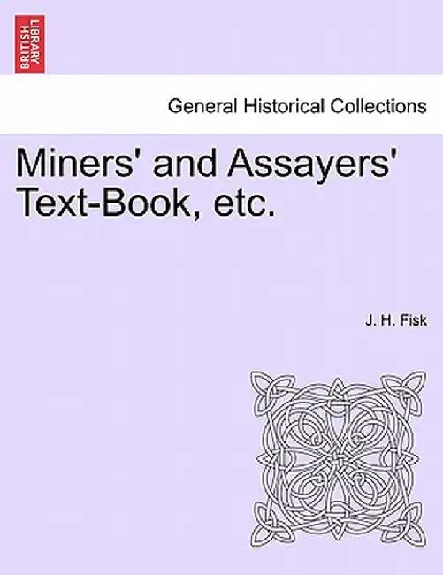 Miners' and Assayers' Text-Book, Etc. by J. H. Fisk
