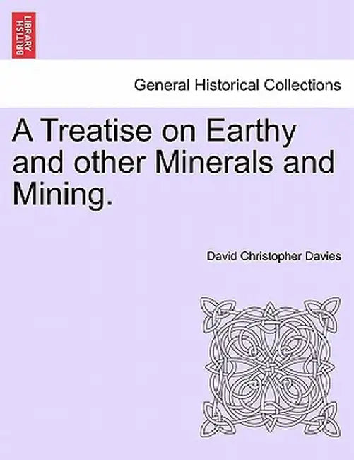 A Treatise on Earthy and Other Minerals and Mining. by David Christopher Davies