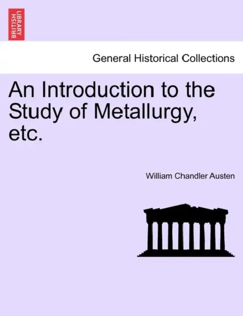 An Introduction to the Study of Metallurgy, Etc. Third Edition Revised by William Chandler Austen