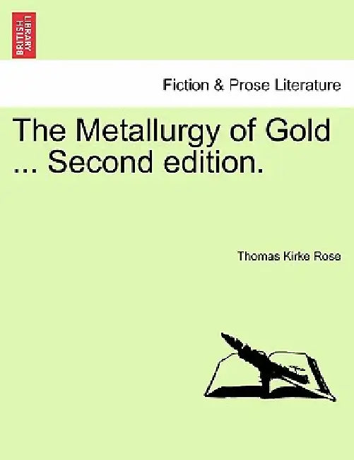 The Metallurgy of Gold ... Second edition. by Thomas Kirke Rose