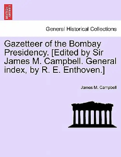 Gazetteer of the Bombay Presidency. [Edited by Sir James M. Campbell. General index, by R. E. Enthoven.] VOLUME XXI by James M. Campbell