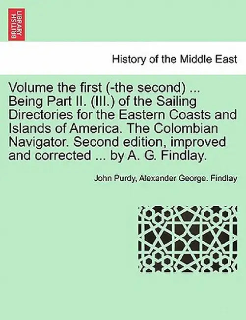 Volume the First (-The Second) ... Being Part II. (III.) of the Sailing Directories for the Eastern Coasts and Islands of America. the Colombian Navig by John Purdy