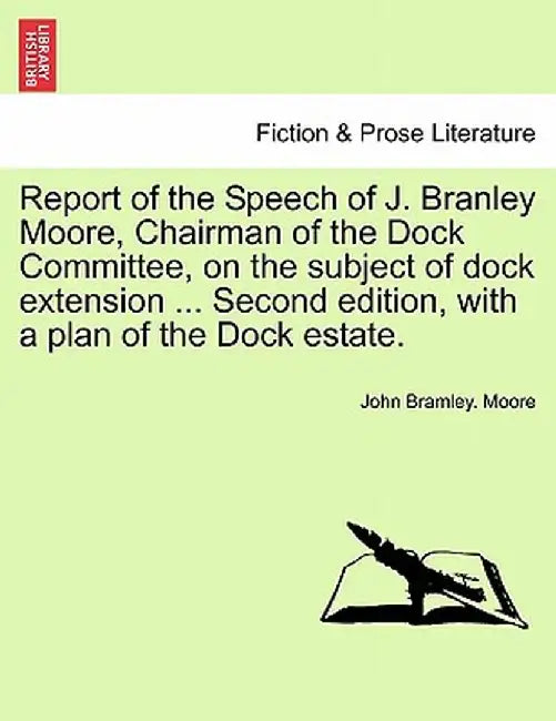 Report of the Speech of J. Branley Moore, Chairman of the Dock Committee, on the Subject of Dock Extension ... Second Edition, with a Plan of the Dock by John Bramley Moore