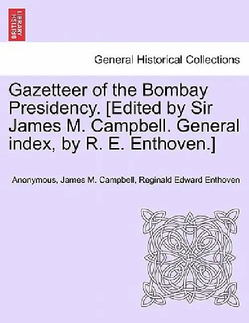 Gazetteer of the Bombay Presidency. [Edited by Sir James M. Campbell. General index, by R. E. Enthoven.] by Anonymous, James M. Campbell
