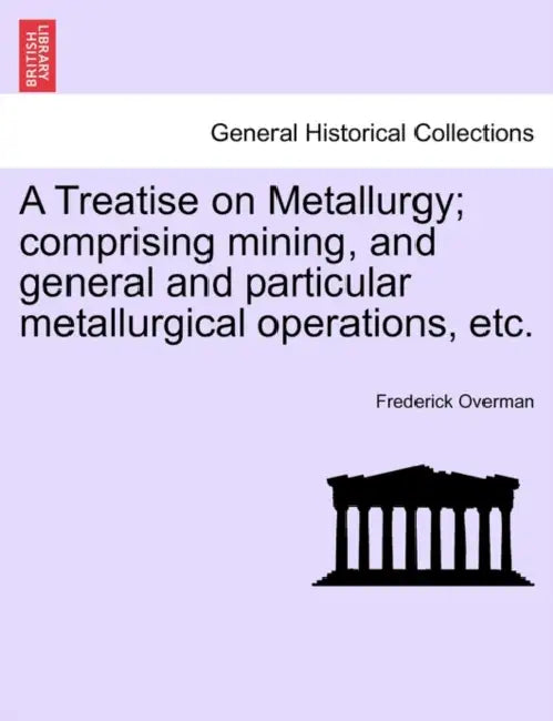 A Treatise on Metallurgy; comprising mining, and general and particular metallurgical operations, etc. by Frederick Overman