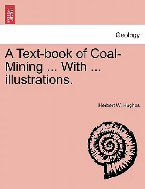 A Text-book of Coal-Mining ... With ... illustrations. by Herbert William Hughes