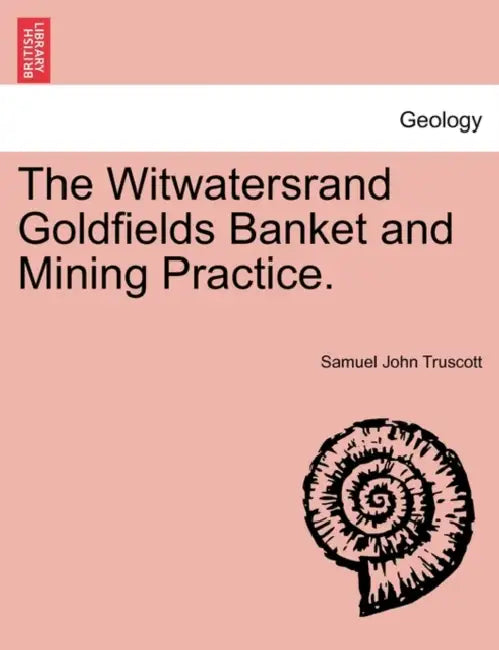 The Witwatersrand Goldfields Banket and Mining Practice. by Samuel John Truscott