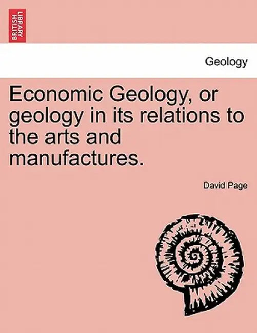 Economic Geology, or Geology in Its Relations to the Arts and Manufactures. by David Page