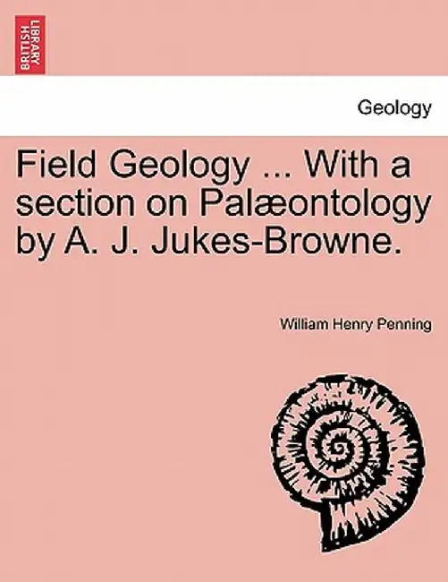 Field Geology ... with a Section on Pal Ontology by A. J. Jukes-Browne. by William Henry Penning