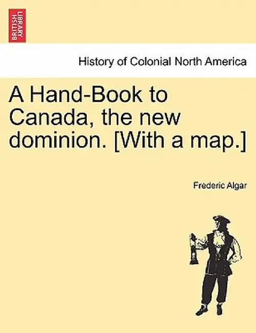 A Hand-Book to Canada, the New Dominion. [With a Map.] by Frederic Algar