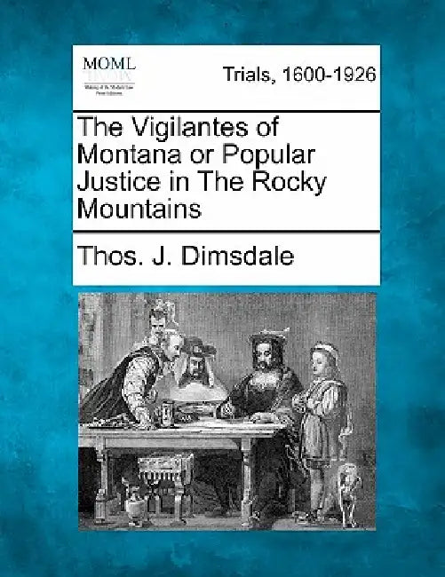 The Vigilantes of Montana or Popular Justice in the Rocky Mountains by Thos J. Dimsdale