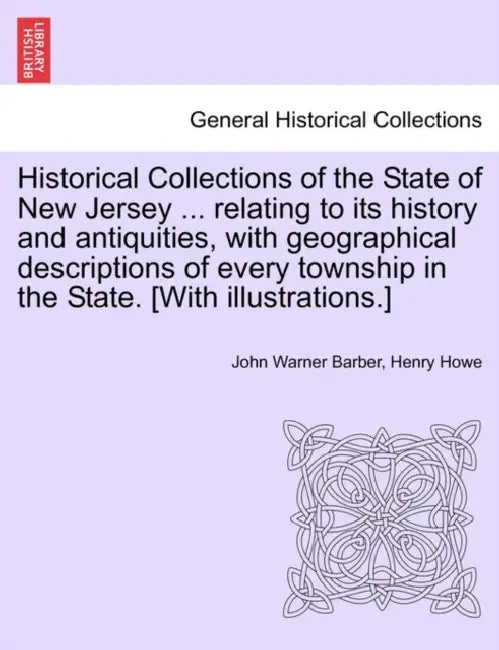 Historical Collections of the State of New Jersey ... relating to its history and antiquities, with geographical descriptions of every township in the by John Warner Barber, Henry Howe